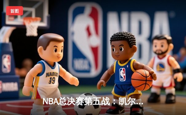 NBA总决赛第五战：凯尔特人逆转击败勇士夺得赛点