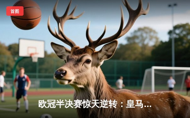 欧冠半决赛惊天逆转：皇马加时3-2绝杀拜仁，本泽马戴帽创历史