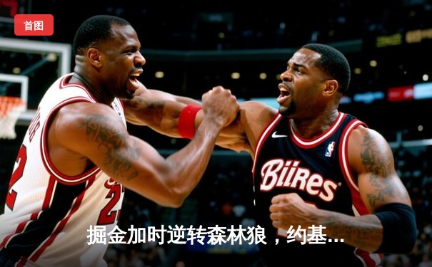 掘金加时逆转森林狼，约基奇35+16+9率队夺天王山