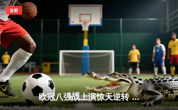 欧冠八强战上演惊天逆转 曼城加时赛4:3淘汰拜仁晋级四强