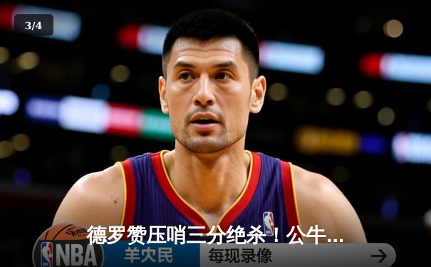 德罗赞压哨三分绝杀！公牛加时险胜尼克斯迎三连胜 - 3