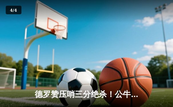 德罗赞压哨三分绝杀！公牛加时险胜尼克斯迎三连胜 - 4