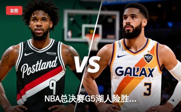 NBA总决赛G5湖人险胜热火 詹姆斯三双引领惊天逆转