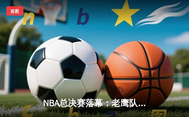 NBA总决赛落幕：老鹰队主场加时险胜，特雷·杨46分创纪录