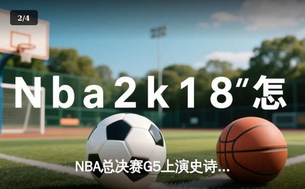 NBA总决赛G5上演史诗逆转 掘金绝境重生加时险胜热火 - 2