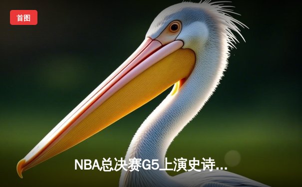 NBA总决赛G5上演史诗逆转，勇士客场险胜绿军夺赛点