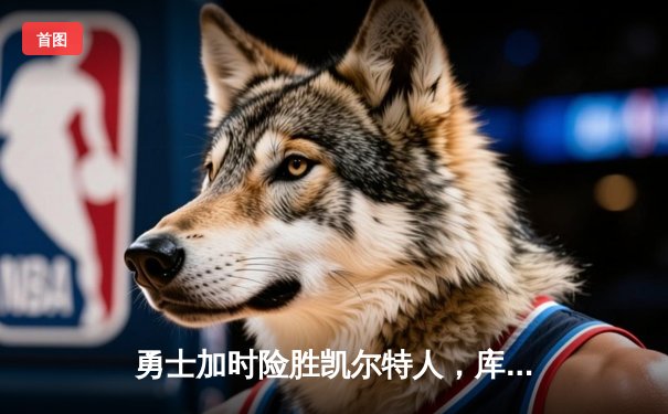 勇士加时险胜凯尔特人，库里狂砍43分率队完成20分逆转