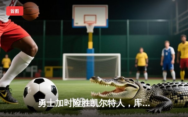 勇士加时险胜凯尔特人，库里狂砍43分率队捍卫主场