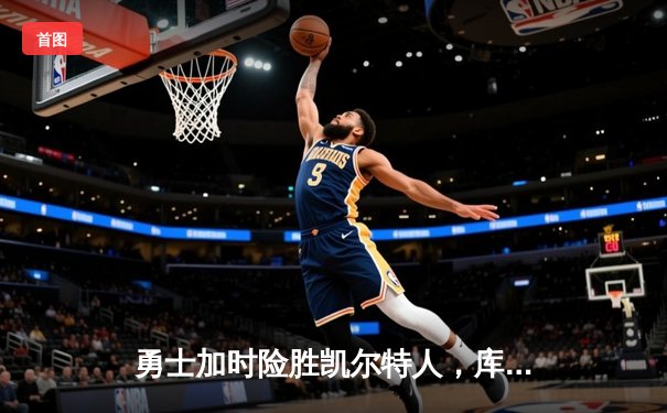 勇士加时险胜凯尔特人，库里43分创总决赛三分新纪录