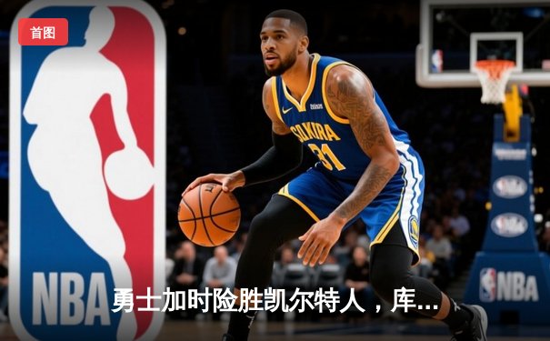 勇士加时险胜凯尔特人，库里狂砍43分率队完成21分逆转